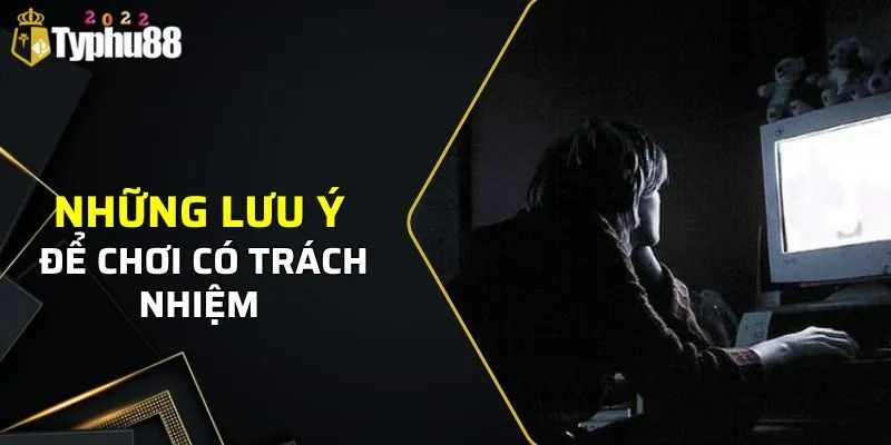 Chơi Có Trách Nhiệm Typhu88 2 Những lưu ý để chơi có trách nhiệm